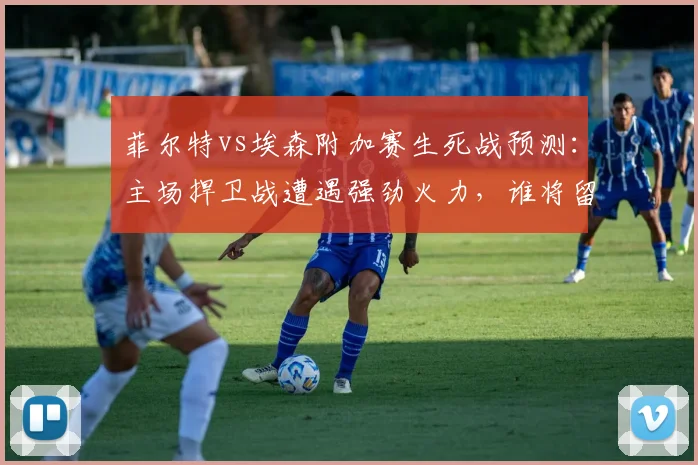 菲尔特vs埃森附加赛生死战预测:主场捍卫战遭遇强劲火力,谁将留在德乙?