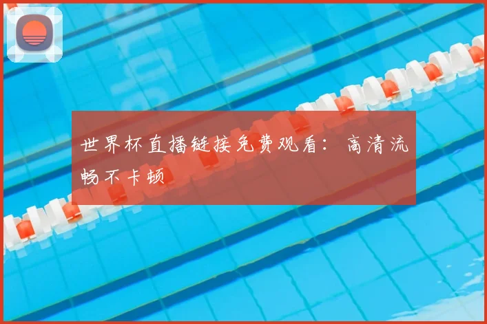 世界杯直播链接免费观看：高清流畅不卡顿