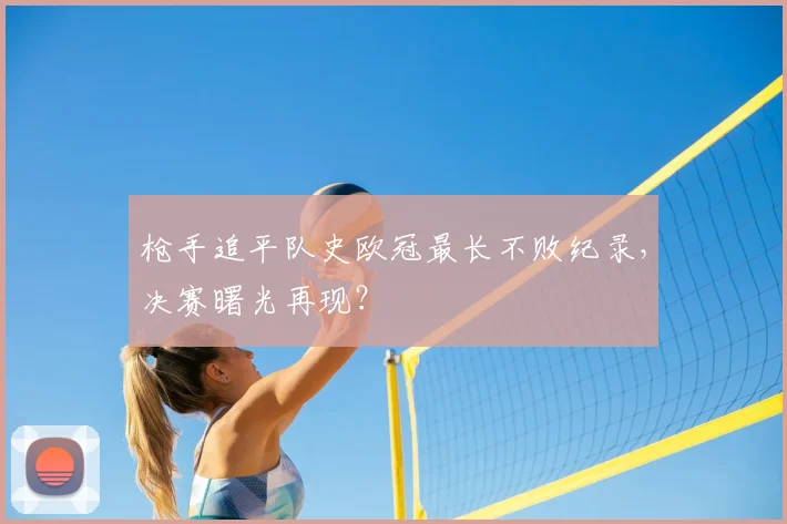 枪手追平队史欧冠最长不败纪录，决赛曙光再现？