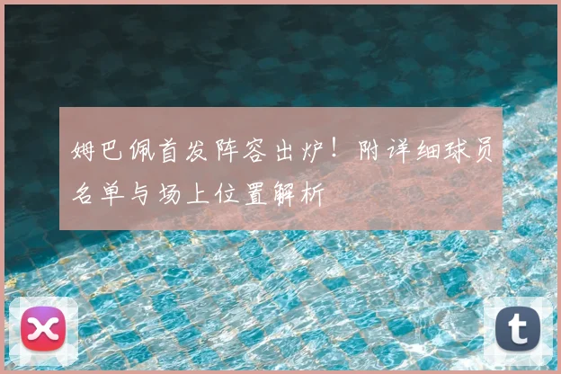 姆巴佩首发阵容出炉!附详细球员名单与场上位置解析