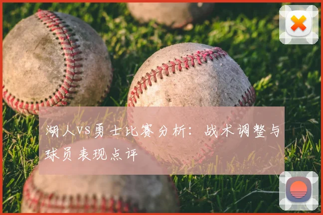 湖人vs勇士比赛分析:战术调整与球员表现点评