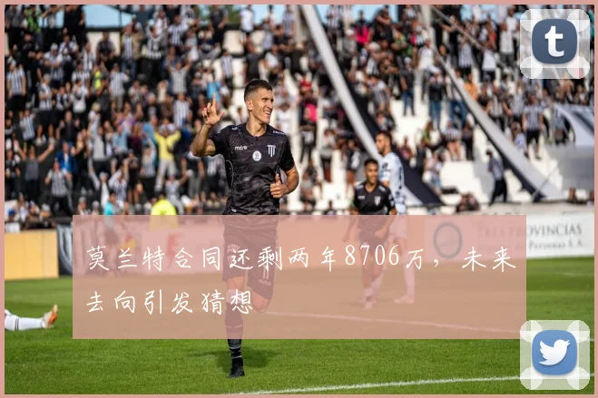 莫兰特合同还剩两年8706万，未来去向引发猜想